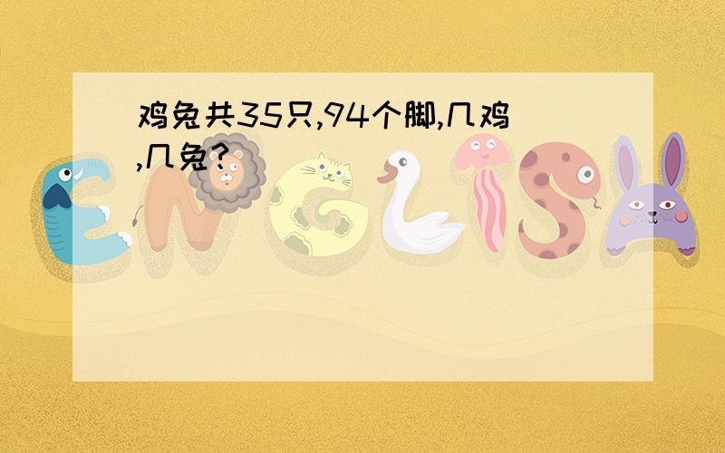 鸡兔共35只,94个脚,几鸡,几兔?