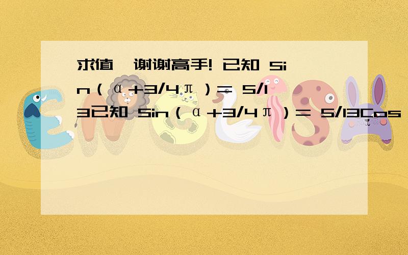 求值,谢谢高手! 已知 Sin（α+3/4π）= 5/13已知 Sin（α+3/4π）= 5/13Cos（π/4 - β ）= 3/5-π/4< α