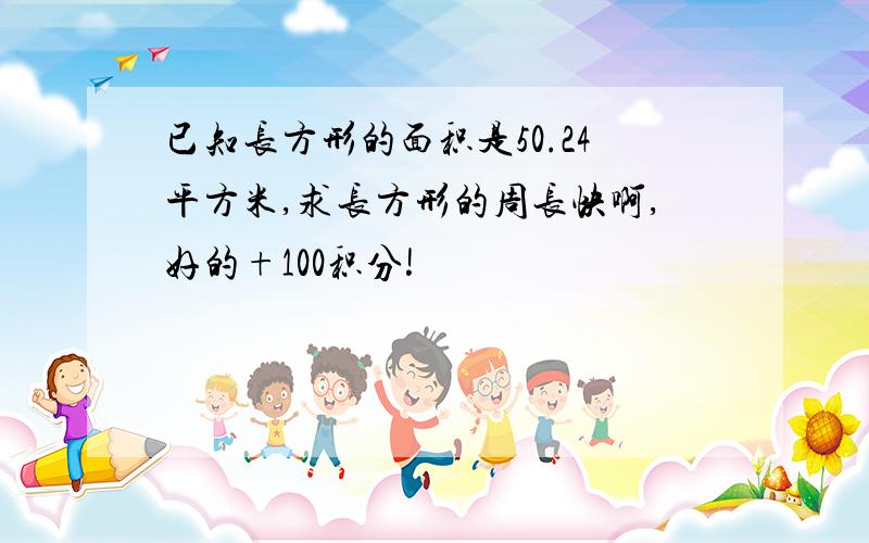 已知长方形的面积是50.24平方米,求长方形的周长快啊,好的+100积分!