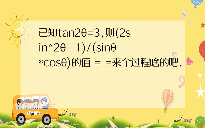 已知tan2θ=3,则(2sin^2θ-1)/(sinθ*cosθ)的值 = =来个过程啥的吧.