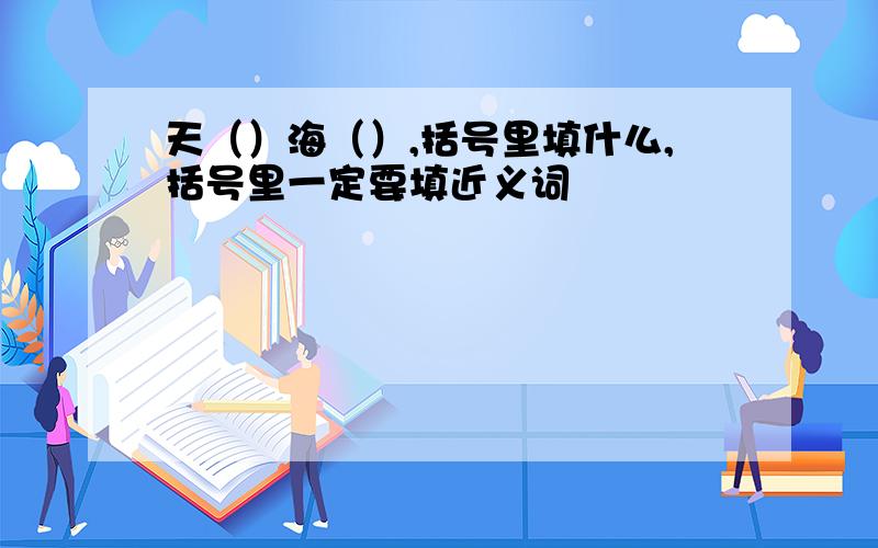 天（）海（）,括号里填什么,括号里一定要填近义词