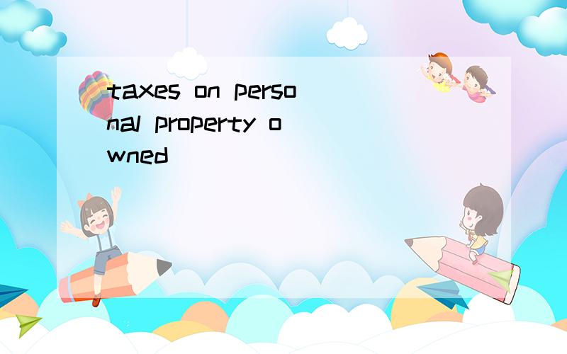 taxes on personal property owned