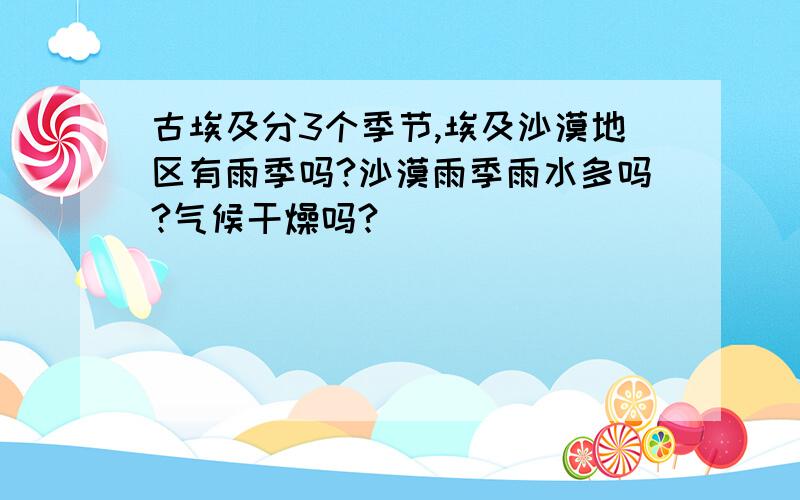 古埃及分3个季节,埃及沙漠地区有雨季吗?沙漠雨季雨水多吗?气候干燥吗?