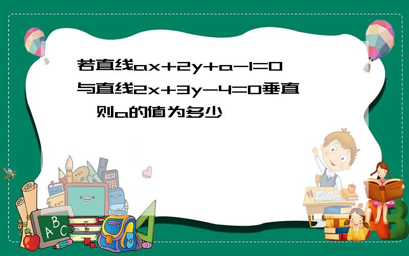 若直线ax+2y+a-1=0与直线2x+3y-4=0垂直,则a的值为多少