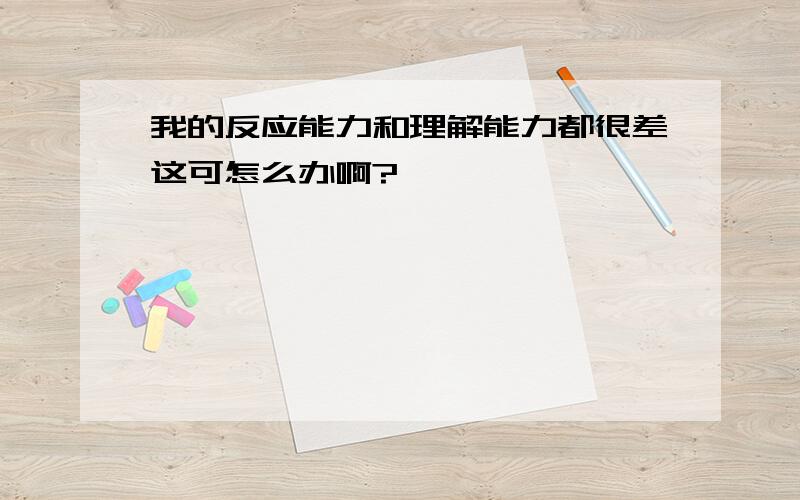 我的反应能力和理解能力都很差这可怎么办啊?