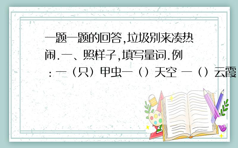 一题一题的回答,垃圾别来凑热闹.一、照样子,填写量词.例：一（只）甲虫一（）天空 一（）云霞 一（）阳光 一（）草原二、简便计算.888888×66667+44444×66666139×138分之137+137×1又138分之一2007×