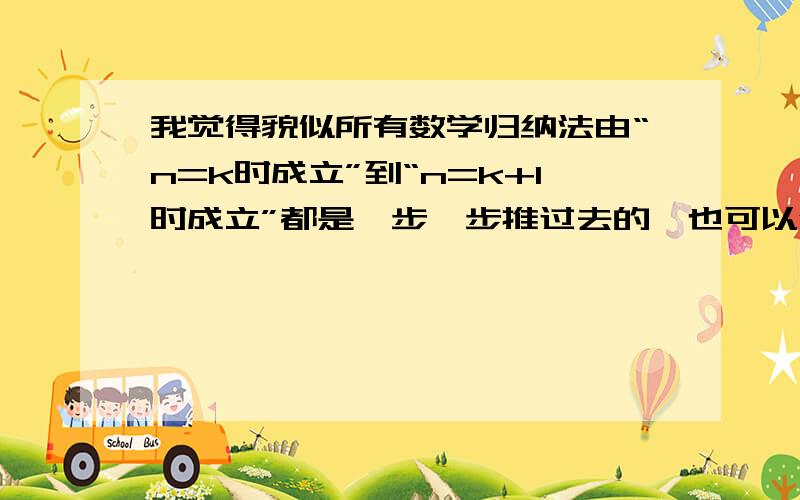 我觉得貌似所有数学归纳法由“n=k时成立”到“n=k+1时成立”都是一步一步推过去的,也可以倒退回来.也就是说那是充要条件,不只是充分条件.只要证明了“n=k时成立”时“n=k+1也成立”,那么