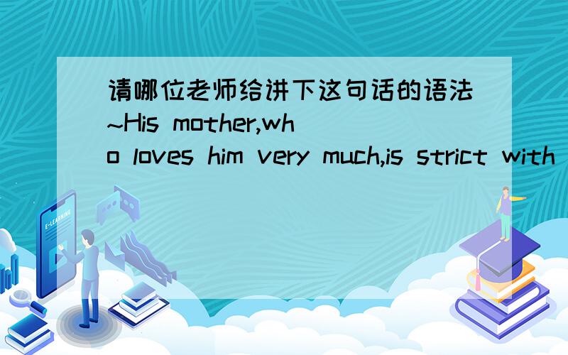 请哪位老师给讲下这句话的语法~His mother,who loves him very much,is strict with him.前面很清楚,后面的is前省略的什么吗?