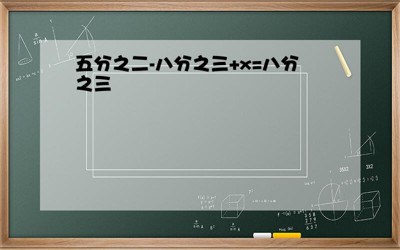 五分之二-八分之三+x=八分之三