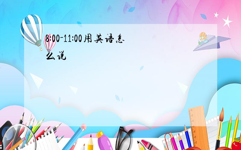 8:00-11:00用英语怎么说