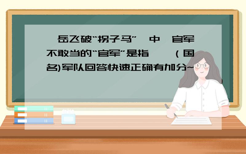 《岳飞破“拐子马”》中,官军不敢当的“官军”是指——（国名)军队回答快速正确有加分~