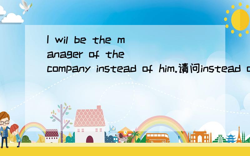 I wil be the manager of the company instead of him.请问instead of him 在句中是什么成分?
