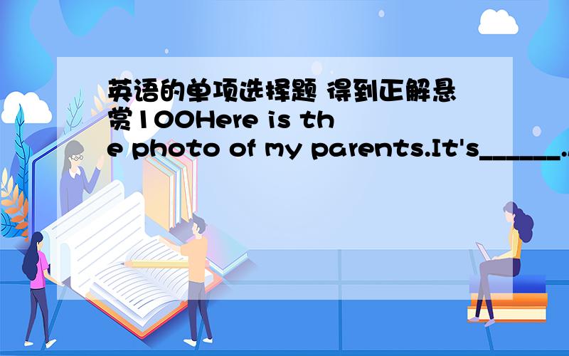 英语的单项选择题 得到正解悬赏100Here is the photo of my parents.It's______.A.I   B.me   C.my   D.mine--Is that_____camputer?  ---Yes,It's______.A.you,mine  B.your,me  C.you,me   D.your,mine.--Is that her pen over there?  ---No,_