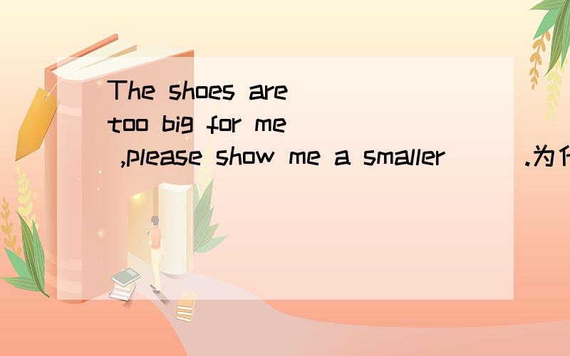 The shoes are too big for me ,please show me a smaller ( ).为什么不能用one ,可以填pair
