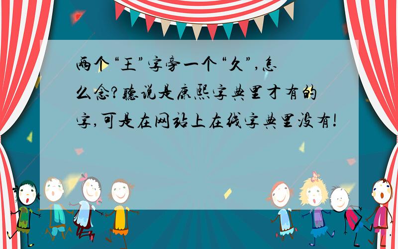 两个“王”字旁一个“久”,怎么念?听说是康熙字典里才有的字,可是在网站上在线字典里没有!