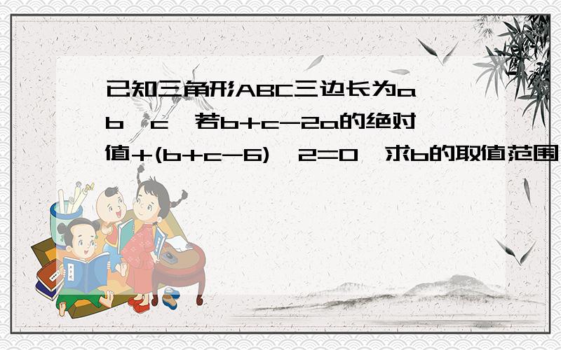 已知三角形ABC三边长为a、b、c,若b+c-2a的绝对值+(b+c-6)^2=0,求b的取值范围