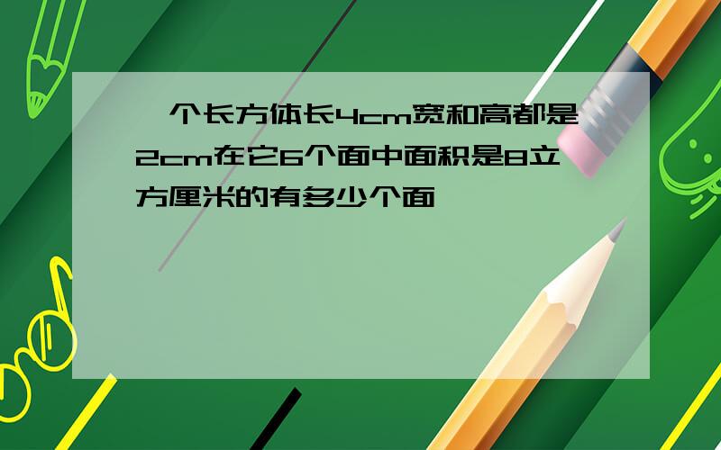 一个长方体长4cm宽和高都是2cm在它6个面中面积是8立方厘米的有多少个面