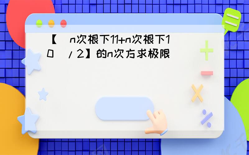 【（n次根下11+n次根下10）/2】的n次方求极限