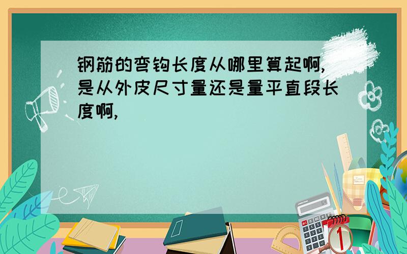 钢筋的弯钩长度从哪里算起啊,是从外皮尺寸量还是量平直段长度啊,