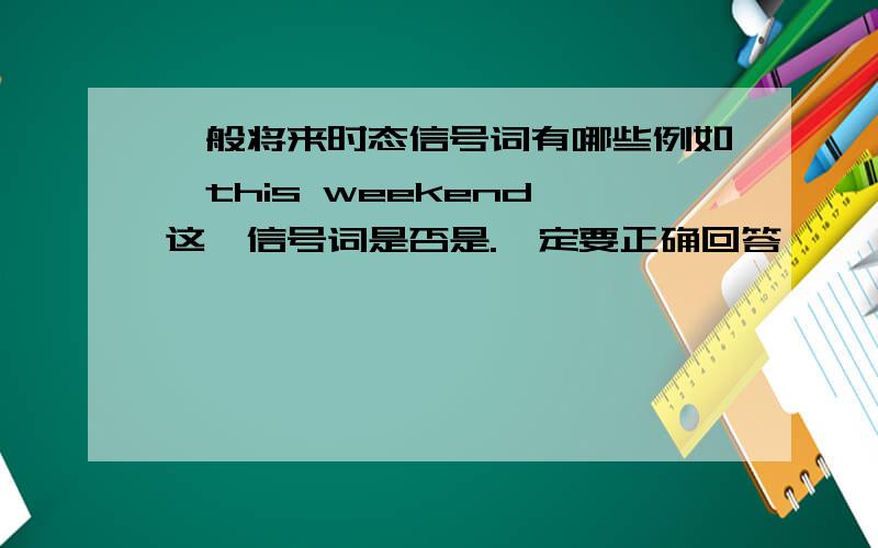 一般将来时态信号词有哪些例如,this weekend 这一信号词是否是.一定要正确回答