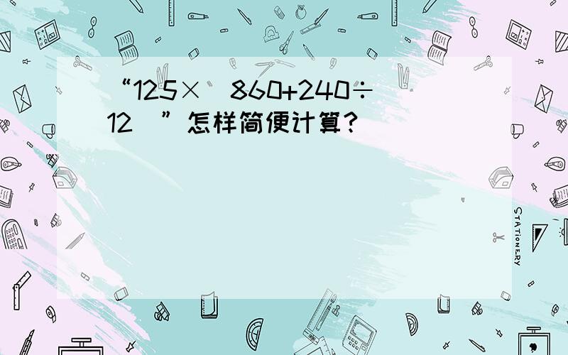 “125×（860+240÷12）”怎样简便计算?