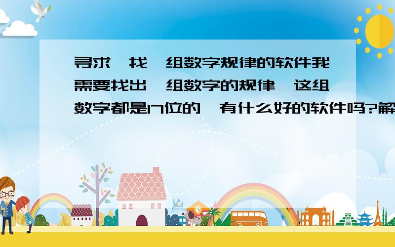 寻求一找一组数字规律的软件我需要找出一组数字的规律,这组数字都是17位的,有什么好的软件吗?解决送分,