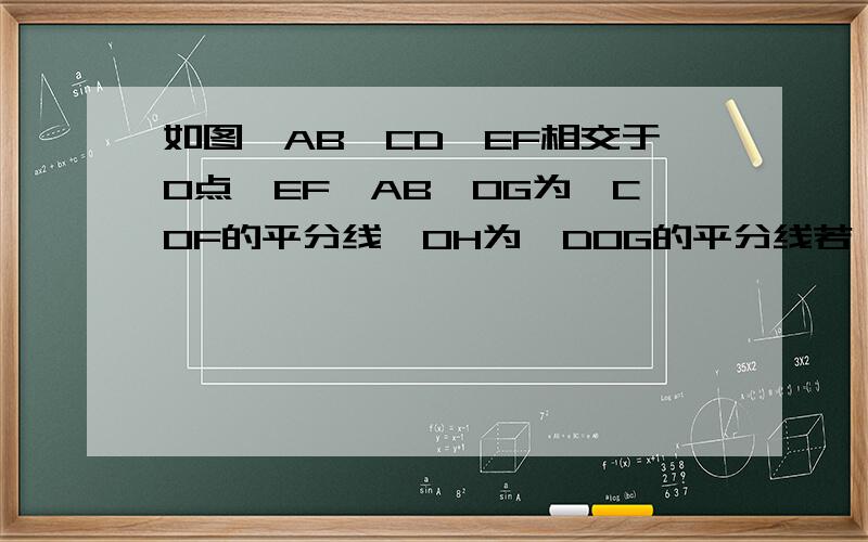 如图,AB、CD、EF相交于O点,EF⊥AB,OG为∠COF的平分线,OH为∠DOG的平分线若∠AOC：∠COG=4：7,求∠DOF、∠DOH的大小用因为所以这种格式来回答.