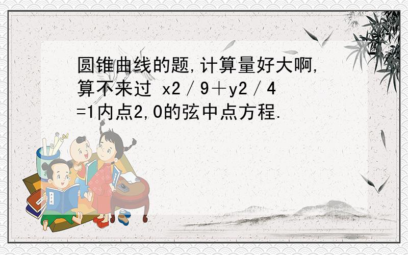 圆锥曲线的题,计算量好大啊,算不来过 x2／9＋y2／4=1内点2,0的弦中点方程.