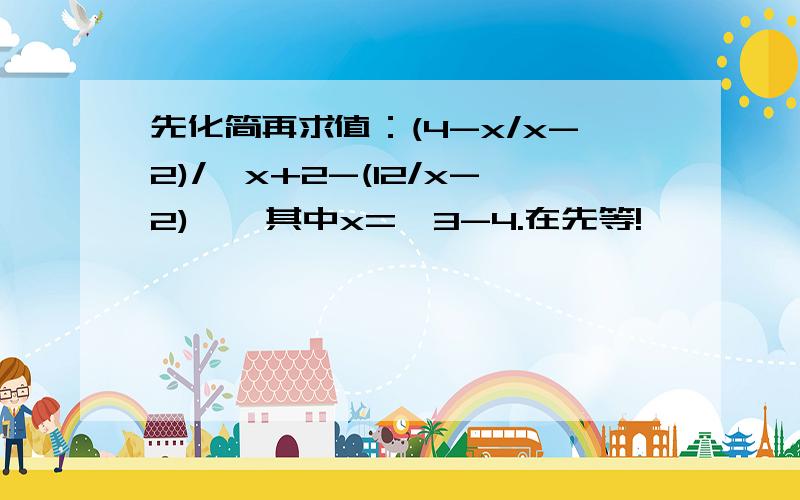 先化简再求值：(4-x/x-2)/〔x+2-(12/x-2)〕,其中x=√3-4.在先等!