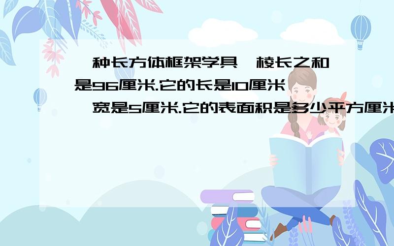 一种长方体框架学具,棱长之和是96厘米.它的长是10厘米,宽是5厘米.它的表面积是多少平方厘米?