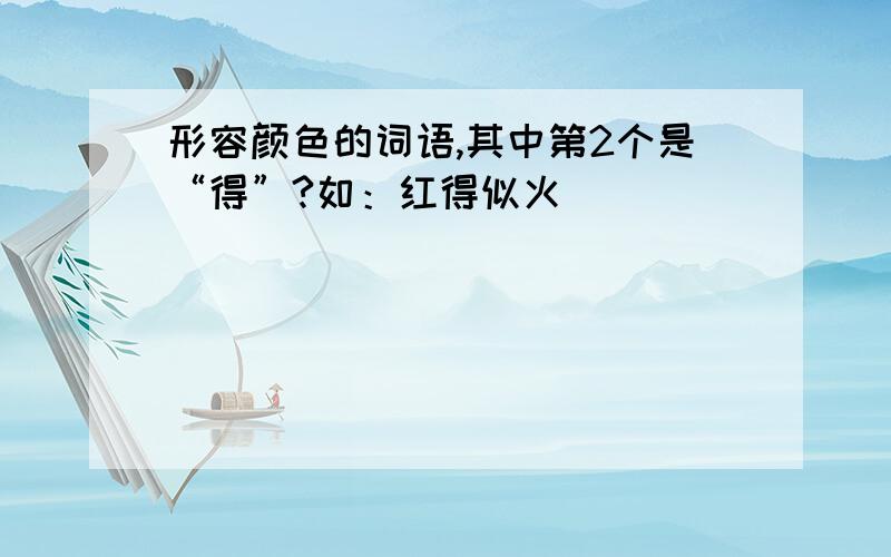 形容颜色的词语,其中第2个是“得”?如：红得似火