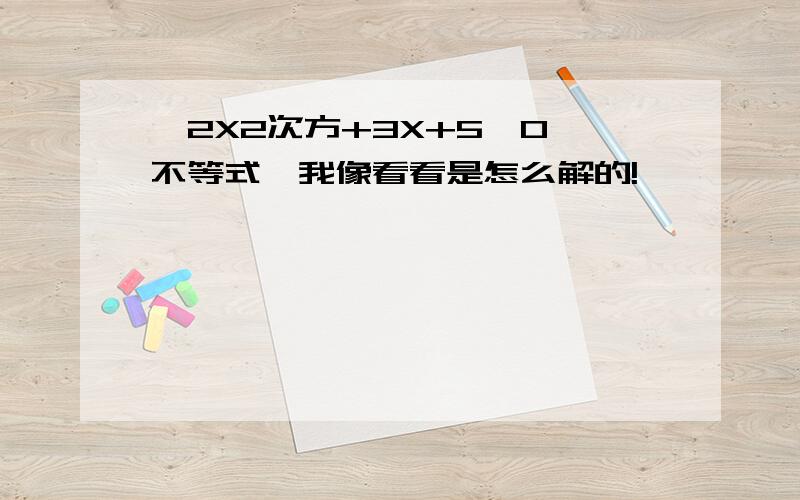 —2X2次方+3X+5〈0,不等式,我像看看是怎么解的!