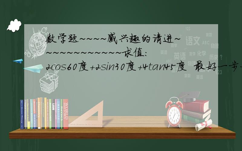 数学题~~~~感兴趣的请进~~~~~~~~~~~~求值：2cos60度+2sin30度+4tan45度  最好一步一步写清楚谢谢了～～～～‘