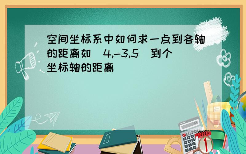 空间坐标系中如何求一点到各轴的距离如（4,-3,5)到个坐标轴的距离