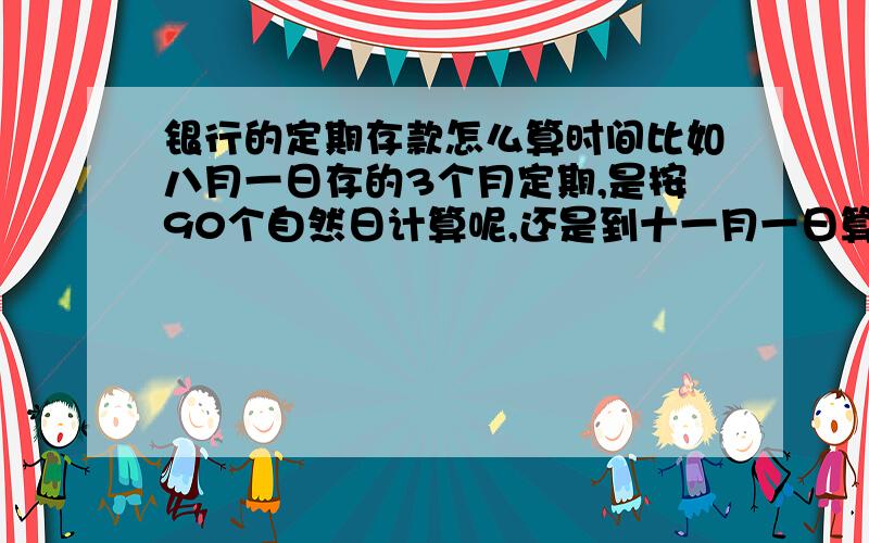 银行的定期存款怎么算时间比如八月一日存的3个月定期,是按90个自然日计算呢,还是到十一月一日算是到期呢.未签约的建行网银卡内可以办理定活转存的吧,我刚试了试,有什么限制吗,在到期