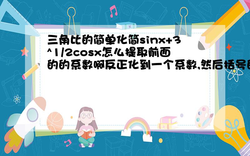 三角比的简单化简sinx+3^1/2cosx怎么提取前面的的系数啊反正化到一个系数,然后括号的式子..