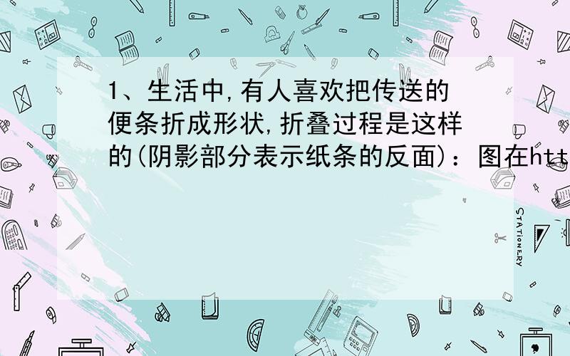 1、生活中,有人喜欢把传送的便条折成形状,折叠过程是这样的(阴影部分表示纸条的反面)：图在http://hiph我只有一个问题P点超出 B点的部分是否就指PB的长度