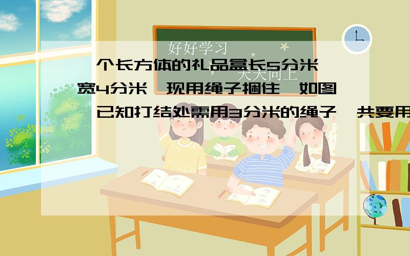 一个长方体的礼品盒长5分米,宽4分米,现用绳子捆住,如图,已知打结处需用3分米的绳子,共要用（