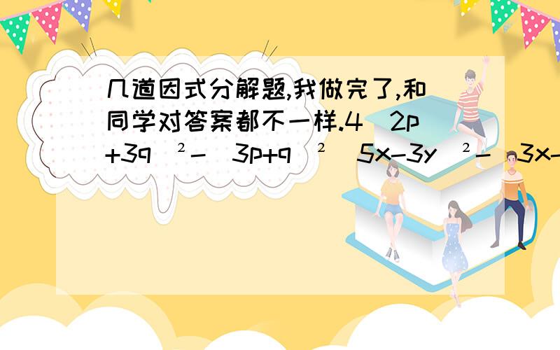 几道因式分解题,我做完了,和同学对答案都不一样.4（2p+3q）²-（3p+q）²（5x-3y）²-（3x-5y）²              169（a-b）²-196（a+b）²a²（a-b）+b²（b-a）