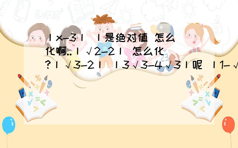 丨x-3丨 丨是绝对值 怎么化啊..丨√2-2丨 怎么化?丨√3-2丨 丨3√3-4√3丨呢 丨1-√2丨都怎么算的我明天就要中考 就这个糊涂 二次函数最惨...救命!