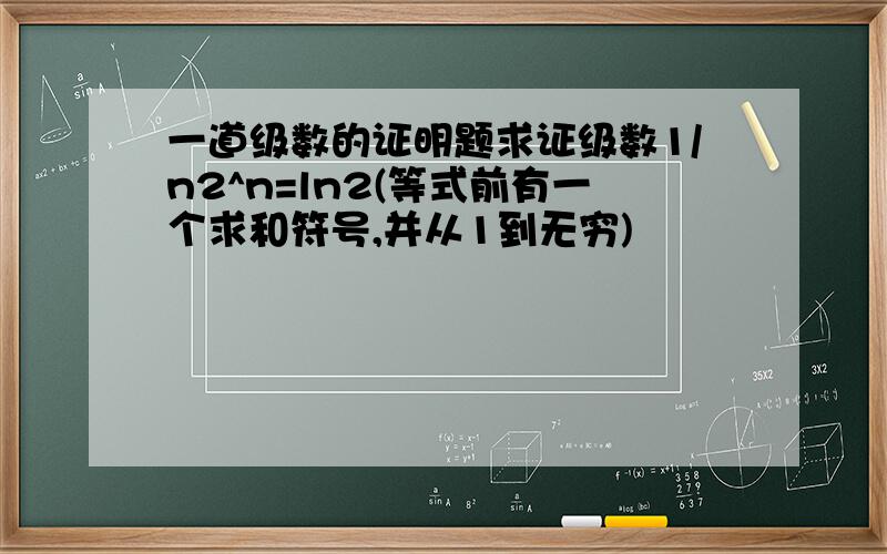 一道级数的证明题求证级数1/n2^n=ln2(等式前有一个求和符号,并从1到无穷)