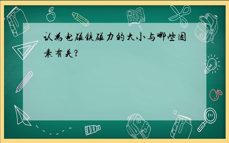 认为电磁铁磁力的大小与哪些因素有关?