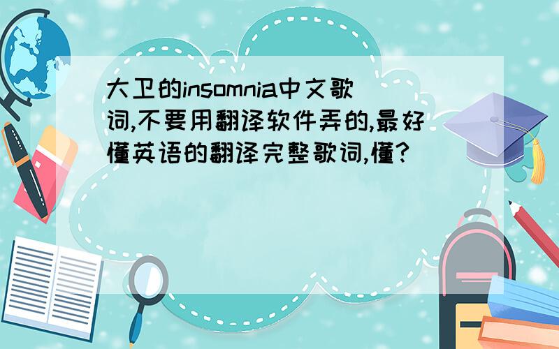 大卫的insomnia中文歌词,不要用翻译软件弄的,最好懂英语的翻译完整歌词,懂?