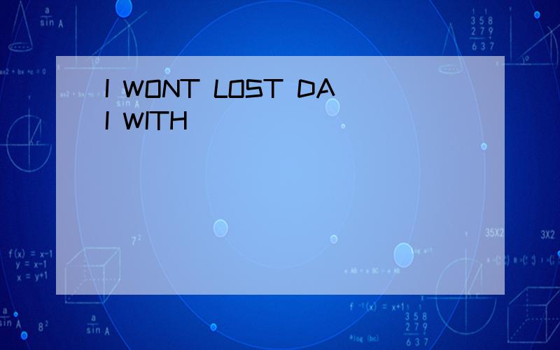 I WONT LOST DAI WITH