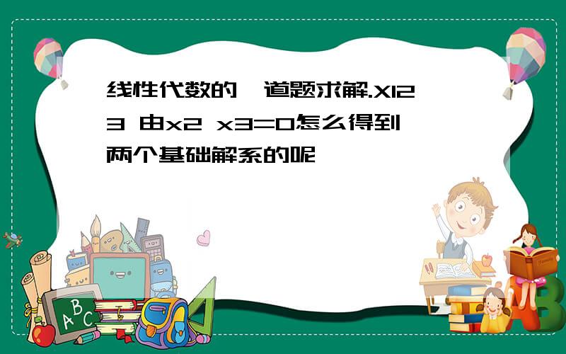 线性代数的一道题求解.X123 由x2 x3=0怎么得到两个基础解系的呢