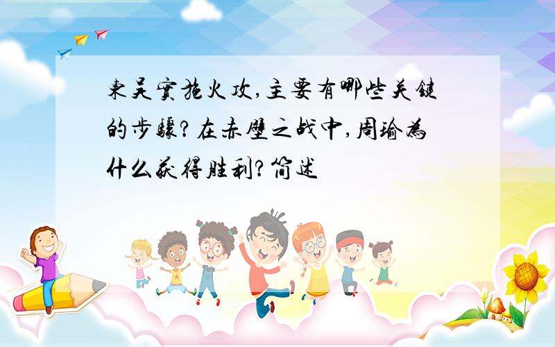 东吴实施火攻,主要有哪些关键的步骤?在赤壁之战中,周瑜为什么获得胜利?简述