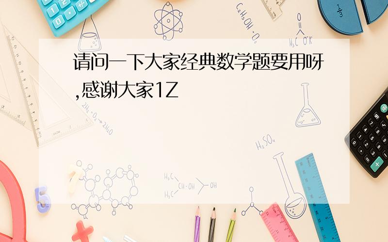 请问一下大家经典数学题要用呀,感谢大家1Z