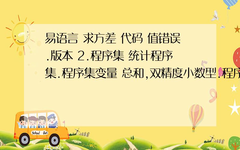 易语言 求方差 代码 值错误.版本 2.程序集 统计程序集.程序集变量 总和,双精度小数型.程序集变量 计次,整数型.程序集变量 数据数,整数型.程序集变量 算数平均数,双精度小数型.程序集变量