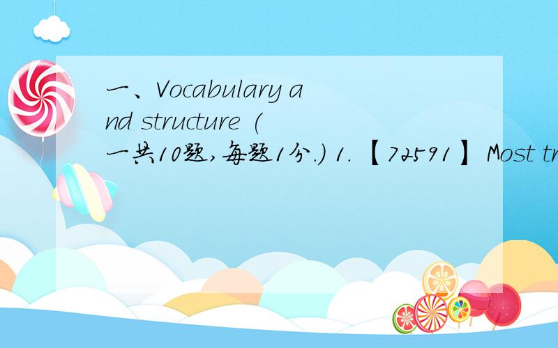 一、Vocabulary and structure (一共10题,每题1分.) 1． 【72591】 Most trains _____ long distances have a dining car and a club car where soft drinks are sold．A． goneB． that goesC． goingD． to be going2． 【72732】 If I _____ you,