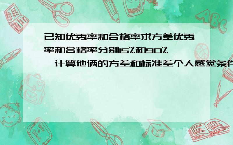 已知优秀率和合格率求方差优秀率和合格率分别15%和90%,计算他俩的方差和标准差个人感觉条件不太足,某高校学生参加英语四级考试的优秀率和合格率分别15%和90%，试计算优秀率和合格率分